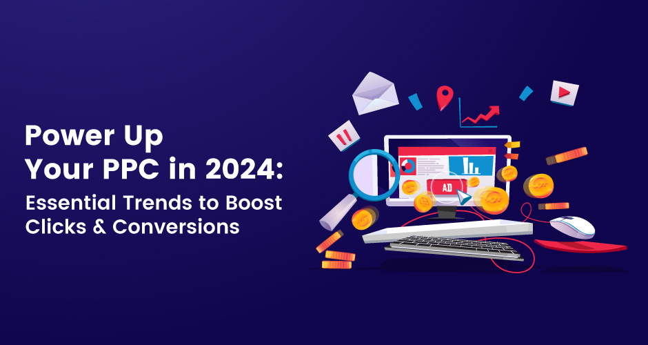 Power Up Your PPC in 2024: Essential Trends to Boost Clicks & Conversions