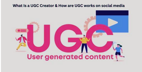 What Is a UGC Creator & How are UGC works on social media